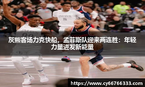 灰熊客场力克快船，孟菲斯队迎来两连胜：年轻力量迸发新能量
