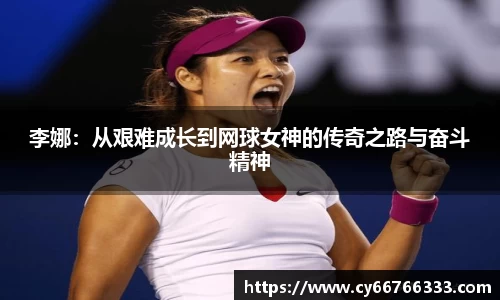 李娜：从艰难成长到网球女神的传奇之路与奋斗精神