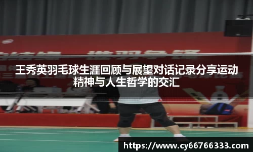 王秀英羽毛球生涯回顾与展望对话记录分享运动精神与人生哲学的交汇